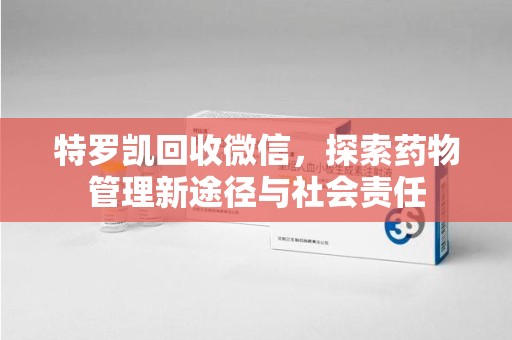 哈尔滨特罗凯回收微信，探索药物管理新途径与社会责任