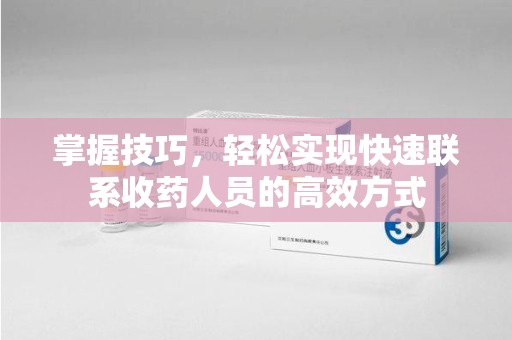 哈尔滨掌握技巧，轻松实现快速联系收药人员的高效方式