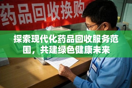 哈尔滨探索现代化药品回收服务范围，共建绿色健康未来