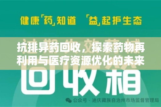 哈尔滨抗排异药回收，探索药物再利用与医疗资源优化的未来