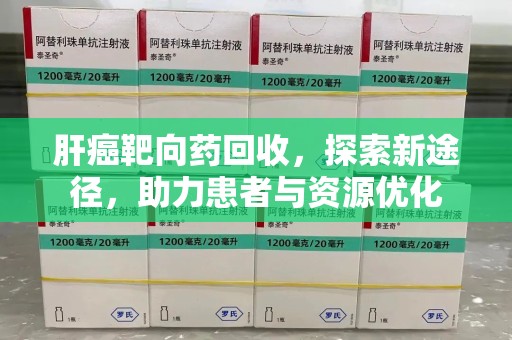 哈尔滨肝癌靶向药回收，探索新途径，助力患者与资源优化