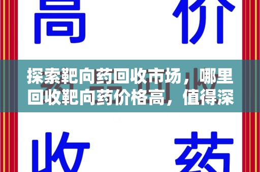 哈尔滨探索靶向药回收市场，哪里回收靶向药价格高，值得深入了解
