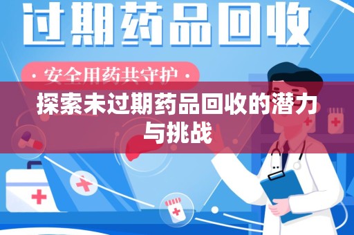 哈尔滨探索未过期药品回收的潜力与挑战