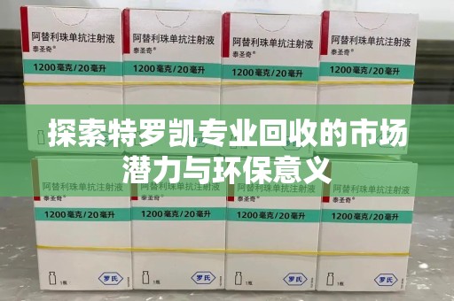 哈尔滨探索特罗凯专业回收的市场潜力与环保意义