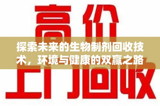 哈尔滨探索未来的生物制剂回收技术，环境与健康的双赢之路