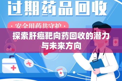 哈尔滨探索肝癌靶向药回收的潜力与未来方向