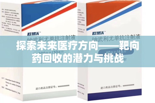 哈尔滨探索未来医疗方向——靶向药回收的潜力与挑战