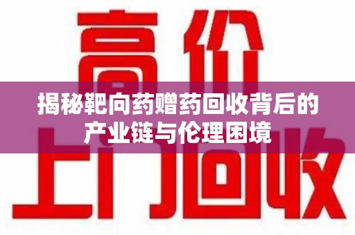 哈尔滨揭秘靶向药赠药回收背后的产业链与伦理困境