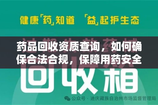 哈尔滨药品回收资质查询，如何确保合法合规，保障用药安全