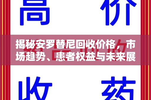 哈尔滨揭秘安罗替尼回收价格，市场趋势、患者权益与未来展望