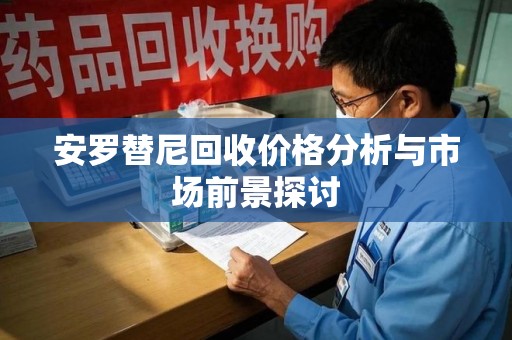 哈尔滨安罗替尼回收价格分析与市场前景探讨