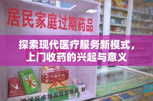 哈尔滨探索现代医疗服务新模式，上门收药的兴起与意义