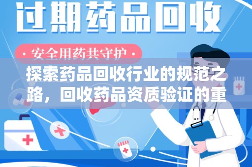 哈尔滨探索药品回收行业的规范之路，回收药品资质验证的重要性