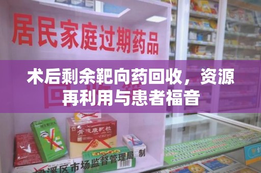 哈尔滨术后剩余靶向药回收，资源再利用与患者福音