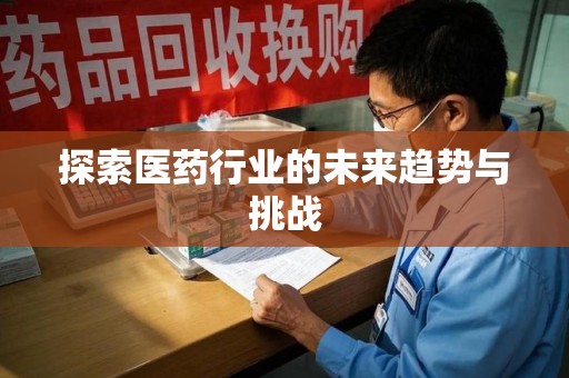 哈尔滨探索医药行业的未来趋势与挑战