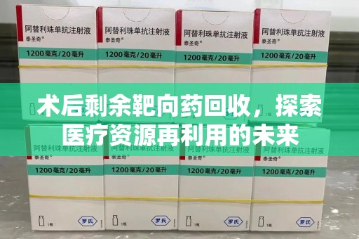 哈尔滨术后剩余靶向药回收，探索医疗资源再利用的未来