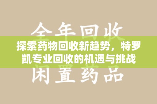 哈尔滨探索药物回收新趋势，特罗凯专业回收的机遇与挑战