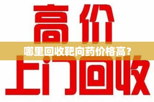 哈尔滨哪里回收靶向药价格高？