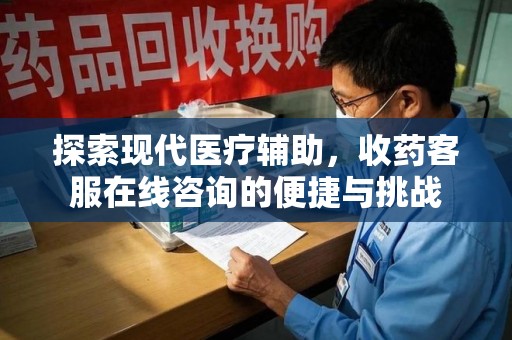 哈尔滨探索现代医疗辅助，收药客服在线咨询的便捷与挑战