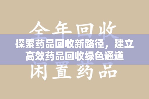 哈尔滨探索药品回收新路径，建立高效药品回收绿色通道