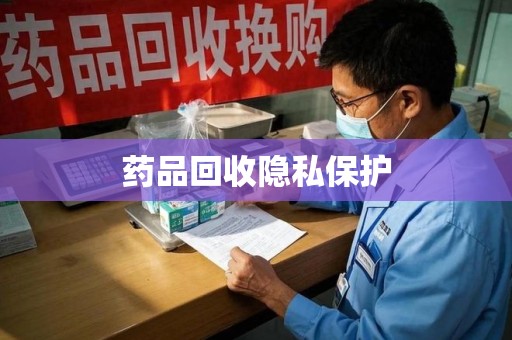 哈尔滨药品回收隐私保护
