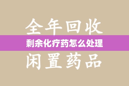 哈尔滨剩余化疗药怎么处理