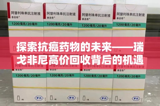 哈尔滨探索抗癌药物的未来——瑞戈非尼高价回收背后的机遇与挑战