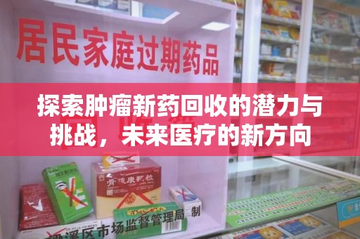 哈尔滨探索肿瘤新药回收的潜力与挑战，未来医疗的新方向