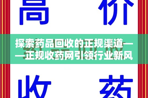 哈尔滨探索药品回收的正规渠道——正规收药网引领行业新风尚