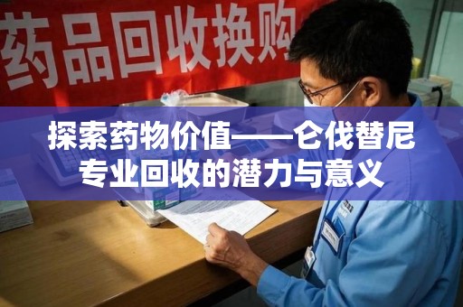 哈尔滨探索药物价值——仑伐替尼专业回收的潜力与意义