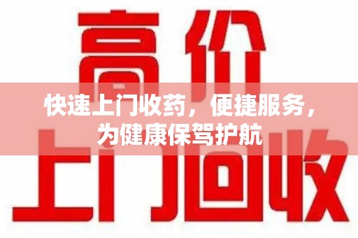哈尔滨快速上门收药，便捷服务，为健康保驾护航