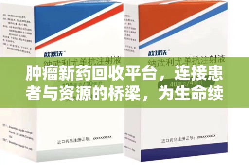哈尔滨肿瘤新药回收平台，连接患者与资源的桥梁，为生命续航