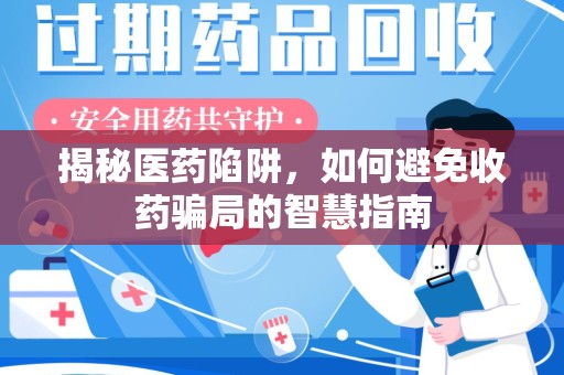 哈尔滨揭秘医药陷阱，如何避免收药骗局的智慧指南