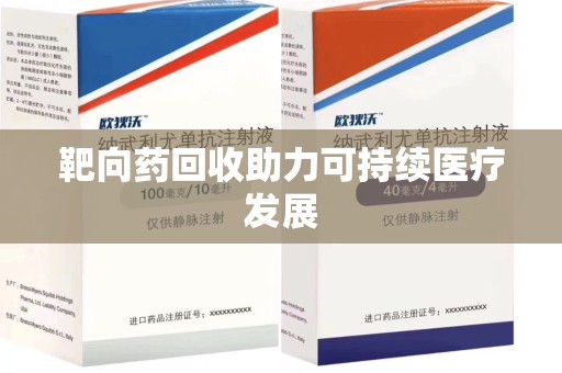 哈尔滨靶向药回收助力可持续医疗发展