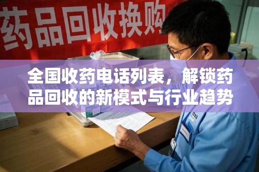 哈尔滨全国收药电话列表，解锁药品回收的新模式与行业趋势