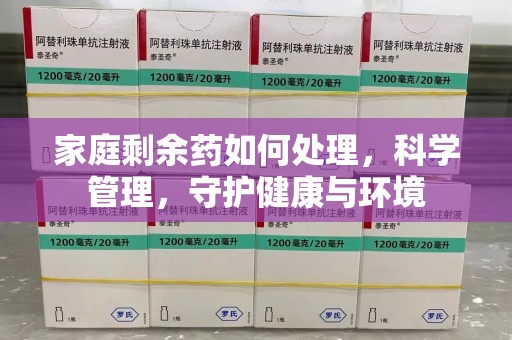 哈尔滨家庭剩余药如何处理，科学管理，守护健康与环境