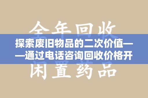哈尔滨探索废旧物品的二次价值——通过电话咨询回收价格开启环保新旅程