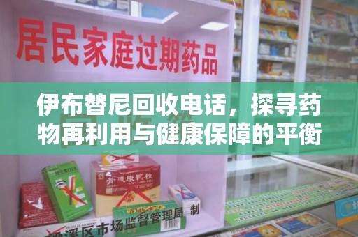 哈尔滨伊布替尼回收电话，探寻药物再利用与健康保障的平衡点