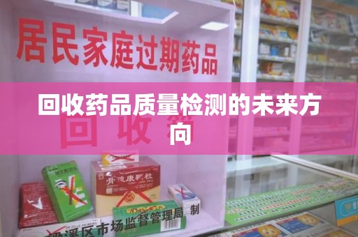 哈尔滨回收药品质量检测的未来方向
