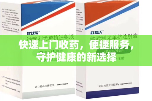 哈尔滨快速上门收药，便捷服务，守护健康的新选择