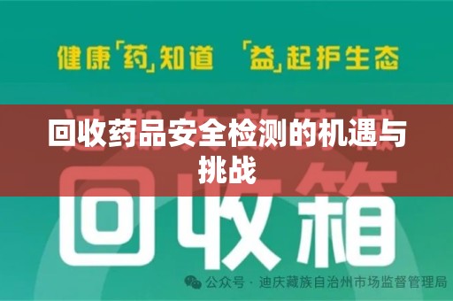 哈尔滨回收药品安全检测的机遇与挑战