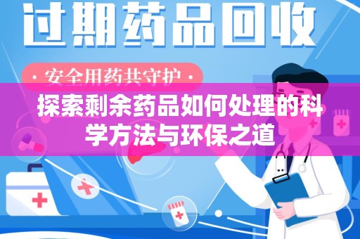 哈尔滨探索剩余药品如何处理的科学方法与环保之道