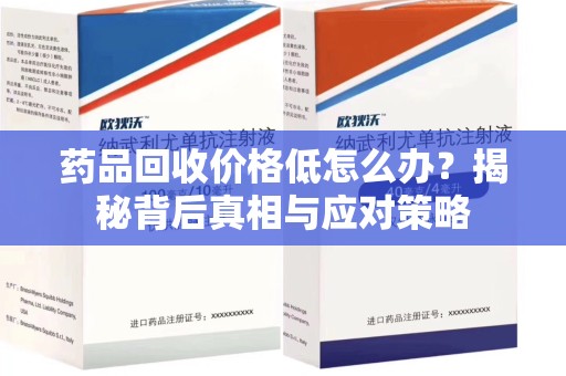 哈尔滨药品回收价格低怎么办？揭秘背后真相与应对策略