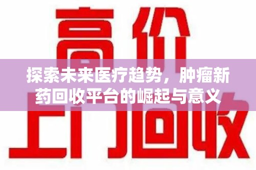 哈尔滨探索未来医疗趋势，肿瘤新药回收平台的崛起与意义