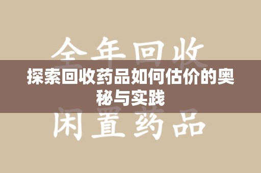 哈尔滨探索回收药品如何估价的奥秘与实践