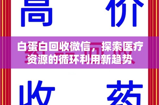 哈尔滨白蛋白回收微信，探索医疗资源的循环利用新趋势