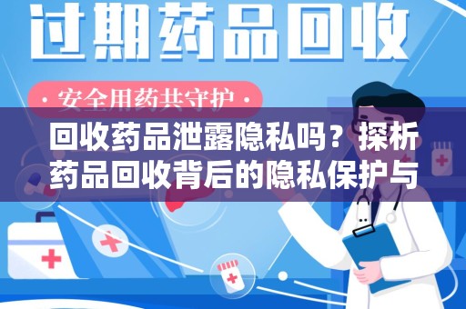 哈尔滨回收药品泄露隐私吗？探析药品回收背后的隐私保护与公众健康