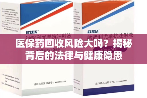 哈尔滨医保药回收风险大吗？揭秘背后的法律与健康隐患
