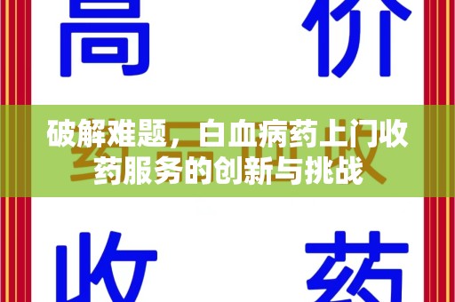 哈尔滨破解难题，白血病药上门收药服务的创新与挑战