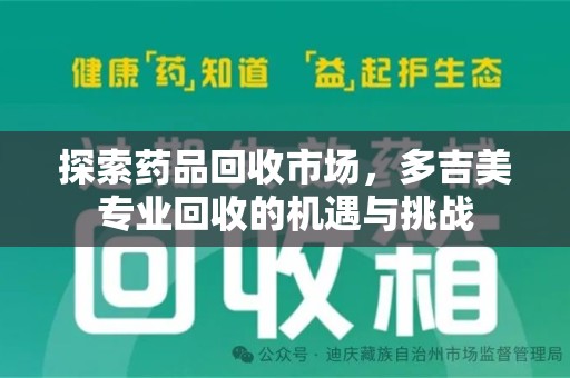 哈尔滨探索药品回收市场，多吉美专业回收的机遇与挑战